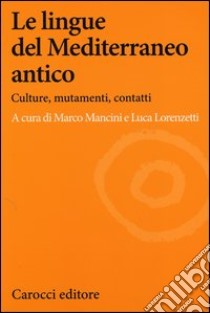 Le lingue del Mediterraneo antico. Culture, mutamenti, contatti libro di Lorenzetti L. (cur.); Mancini M. (cur.)