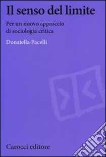 Il senso del limite. Per un nuovo approccio di sociologia critica libro di Pacelli Donatella