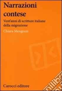 Narrazioni contese. Vent'anni di scritture italiane della migrazione libro di Mengozzi Chiara