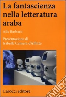 La fantascienza nella letteratura araba libro di Barbaro Ada