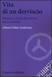 Vita di un derviscio. Dottrina e rituali del sufismo nel XVII secolo libro di Ambrosio Alberto F.