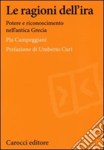 Le ragioni dell'ira. Potere e riconoscimento nell'antica Grecia libro di Campeggiani Pia