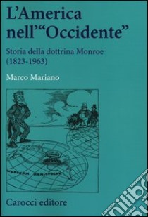 L'America nell'«Occidente». Storia della dottrina Monroe (1823-1963) libro di Mariano Marco