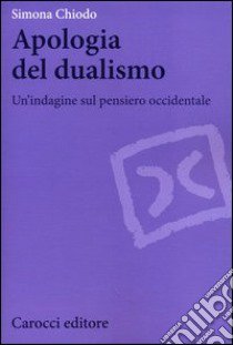 Apologia del dualismo. Un'indagine sul pensiero occidentale libro di Chiodo Simona