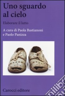 Uno sguardo al cielo. Elaborare il lutto libro di Bastianoni P. (cur.); Panizza P. (cur.)