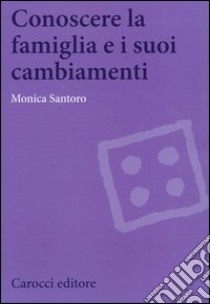 Conoscere la famiglia e i suoi cambiamenti libro di Santoro Monica