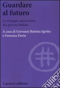 Guardare al futuro. Le strategie assicurative dei giovani italiani libro di Sgritta G. B. (cur.); Deriu F. (cur.)