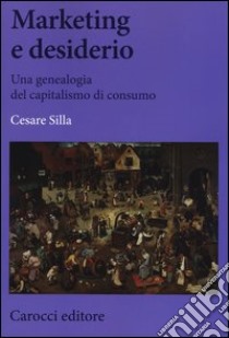 Marketing e desiderio. Una genealogia del capitalismo di consumo libro di Silla Cesare