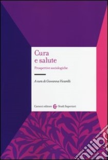 Cura e salute. Prospettive sociologiche libro di Vicarelli G. (cur.)