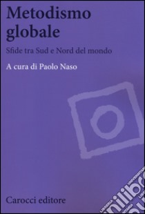 Metodismo globale. Sfide tra Sud e Nord del mondo libro di Naso P. (cur.)