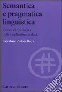 Semantica e pragmatica linguistica. Tracce di normalità nelle implicature scalari libro di Pistoia Reda Salvatore