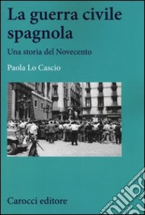 La guerra civile spagnola. Una storia del Novecento libro di Lo Cascio Paola