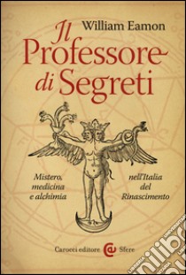 Il professore di segreti. Mistero, medicina e alchimia nell'Italia del Rinascimento libro di Eamon William