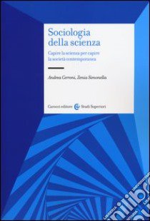 Sociologia della scienza. Capire la scienza per capire la società contemporanea libro di Cerroni Andrea; Simonella Zenia