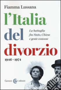 L'Italia del divorzio. La battaglia fra Stato, Chiesa e gente comune (1946-1975) libro di Lussana Fiamma