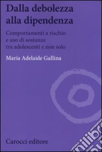 Dalla debolezza alla dipendenza. Comportamenti a rischio e uso di sostanze tra gli adolescenti libro di Gallina Maria Adelaide