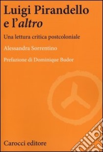 Luigi Pirandello e l'«altro». Una lettura critica postcoloniale libro di Sorrentino Alessandra