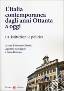 L'Italia contemporanea dagli anni Ottanta a oggi. Vol. 3: Istituzioni e politica libro di Colarizi S. (cur.); Giovagnoli A. (cur.); Pombeni P. (cur.)