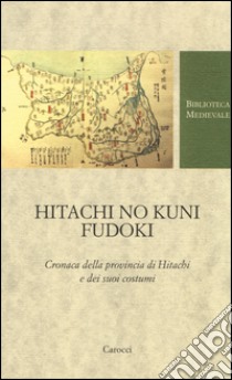 Hitachi no kuni fudoki. Cronaca della provincia di Hitachi e dei suoi costumi. Testo giapponese a fronte libro di Manieri A. (cur.)