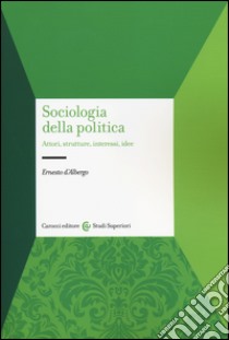 Sociologia della politica. Attori, strutture, interessi, idee libro di D'Albergo Ernesto