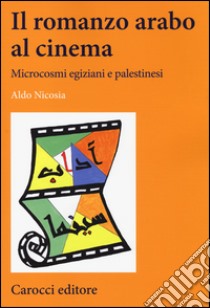 Il romanzo arabo al cinema. Microcosmi egiziani e palestinesi libro di Nicosia Aldo