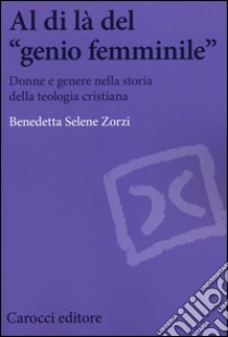 Al di là del «genio femminile». Donne e genere nella storia della teologia cristiana libro di Zorzi Benedetta S.