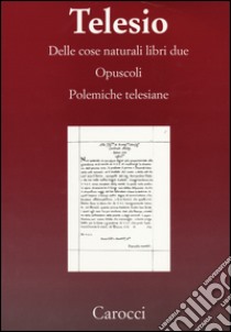 Delle cose naturali libri due-Opuscoli-Polemiche telesiane. (rist. anast.) libro di Telesio Bernardino