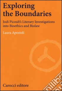 Exploring the boundaries. Jodi Picoult's literary investigations into bioethics and biolaw libro di Apostoli Laura