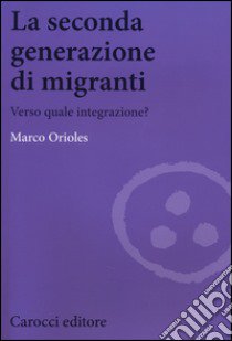 La seconda generazione di migranti. Verso quale integrazione? libro di Orioles Marco