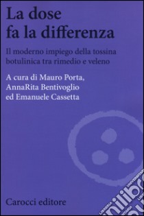 La dose fa la differenza. Il moderno impiego della tossina botulinica tra rimedio e veleno libro di Porta Mauro; Bentivoglio Anna R.; Cassetta Emanuele