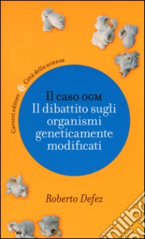 Il caso OGM. Il dibattito sugli organismi geneticamente modificati libro di Defez Roberto