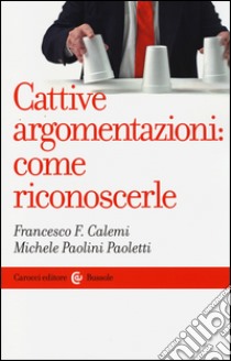 Cattive argomentazioni: come riconoscerle libro di Calemi Francesco F.; Paolini Paoletti Michele