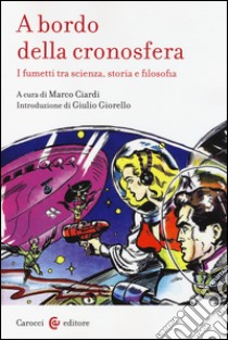 A bordo della cronosfera. I fumetti tra scienza, storia e filosofia libro di Ciardi M. (cur.)