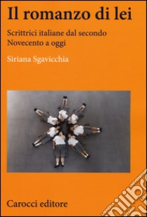 Il romanzo di lei. Scrittrici italiane dal secondo Novecento a oggi libro di Sgavicchia Siriana