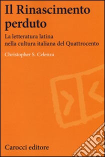 Il Rinascimento perduto. La letteratura latina nella cultura italiana del Quattrocento libro di Celenza Christopher S.; Candido I. (cur.)