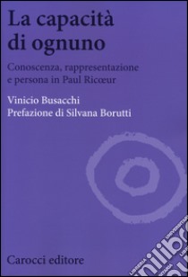 La capacità di ognuno. Conoscenza, rappresentazione e persona in Paul Ricoeur libro di Busacchi Vinicio