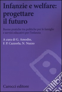 Infanzie e welfare: progettare il futuro. Buone pratiche tra politiche per le famiglie e servizi educativi per l'infanzia libro di Amodio G. (cur.); Cazzorla F. P. (cur.); Nuzzo N. (cur.)