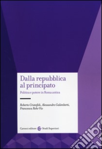 Dalla Repubblica al Principato. Politica e potere in Roma antica libro di Cristofoli Roberto; Galimberti Alessandro; Rohr Vio Francesca