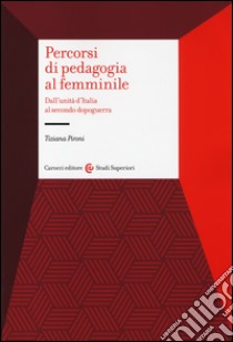 Percorsi di pedagogia al «femminile». Dall'Unità d'Italia al secondo dopoguerra libro di Pironi Tiziana