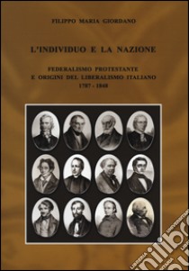 L'individuo e la nazione. Federalismo protestante e origini del liberalismo italiano 1787-1848 libro di Giordano Filippo M.