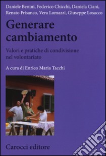 Generare cambiamento. Valori e pratiche di condivisione nel volontariato libro di Tacchi E. M. (cur.)