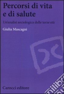 Percorsi di vita e di salute. Un'analisi sociologica delle terze età libro di Mascagni Giulia