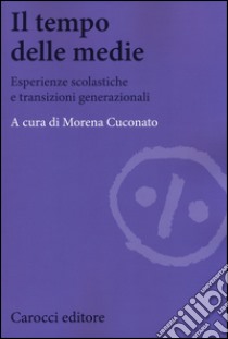 Il tempo delle medie. Esperienze scolastiche e transizioni generazionali libro di Cuconato M. (cur.)