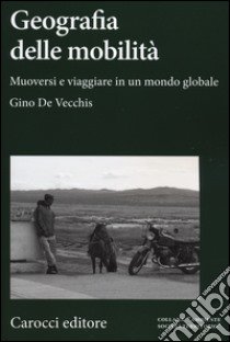 Geografia della mobilità. Muoversi e viaggiare in un mondo globale libro di De Vecchis Gino