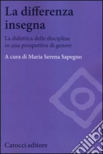 La differenza insegna. La didattica delle discipline in una prospettiva di genere libro di Sapegno Maria Serena