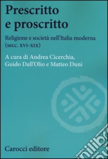 Prescritto e proscritto. Religione e società nell'Italia moderna (secc. XVI-XIX) libro di Cicerchia A. (cur.); Dall'Olio G. (cur.); Duni M. (cur.)