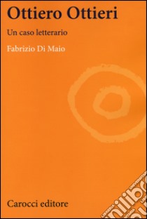 Ottiero Ottieri. Un caso letterario libro di Di Maio Fabrizio