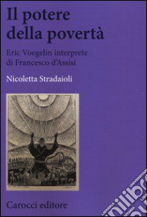 Il potere della povertà. Eric Voegelin interprete di Francesco d'Assisi libro di Stradaioli Nicoletta