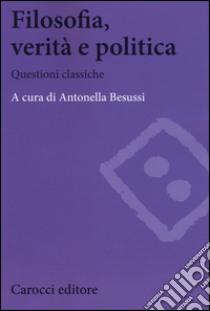 Filosofia, verità e politica. Questioni classiche libro di Besussi A. (cur.)