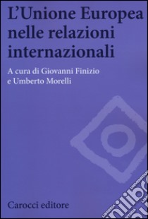 L'Unione Europea nelle relazioni internazionali libro di Finizio G. (cur.); Morelli U. (cur.)